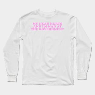 My Head Hurts and I'm Mad at the Government Funny Meme Long Sleeve T-Shirt